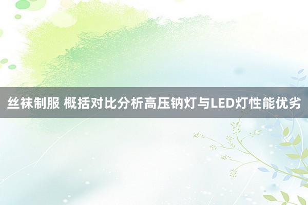 丝袜制服 概括对比分析高压钠灯与LED灯性能优劣